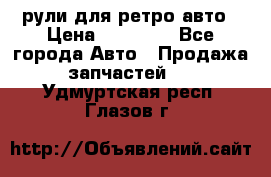 рули для ретро авто › Цена ­ 12 000 - Все города Авто » Продажа запчастей   . Удмуртская респ.,Глазов г.